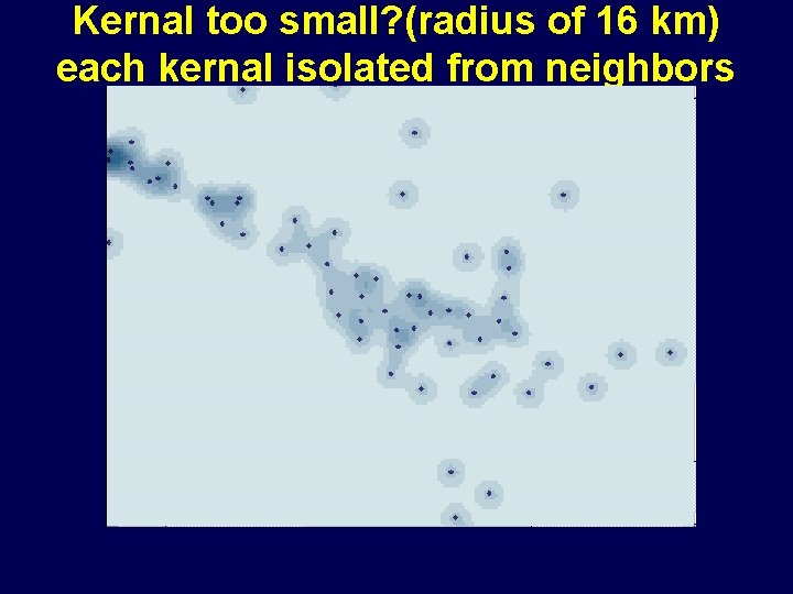 Kernal too small? (radius of 16 km) each kernal isolated from neighbors Kernal too small? (radius of 16 km) each kernal isolated from neighbors