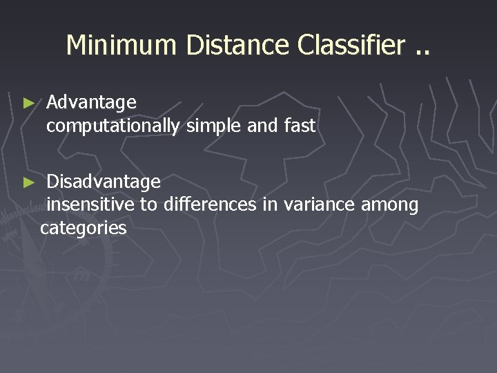 Minimum Distance Classifier. . ► Advantage computationally simple and fast ► Disadvantage insensitive to