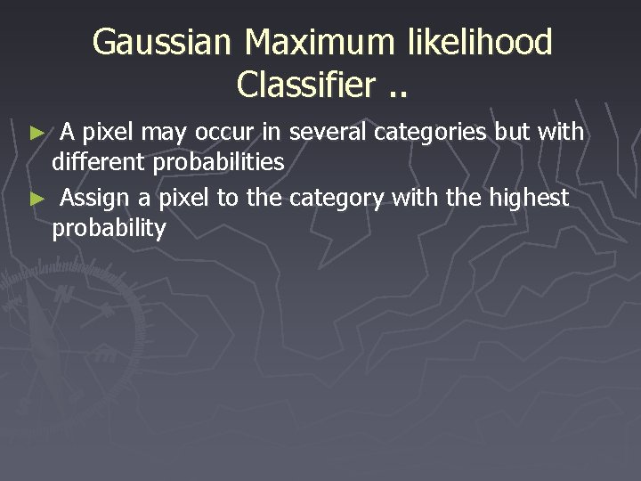 Gaussian Maximum likelihood Classifier. . ► A pixel may occur in several categories but