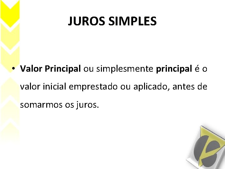 JUROS SIMPLES • Valor Principal ou simplesmente principal é o valor inicial emprestado ou