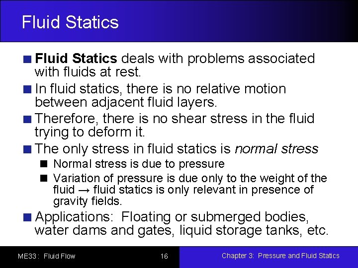 Fluid Statics deals with problems associated with fluids at rest. In fluid statics, there