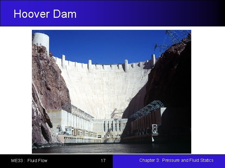 Hoover Dam ME 33 : Fluid Flow 17 Chapter 3: Pressure and Fluid Statics