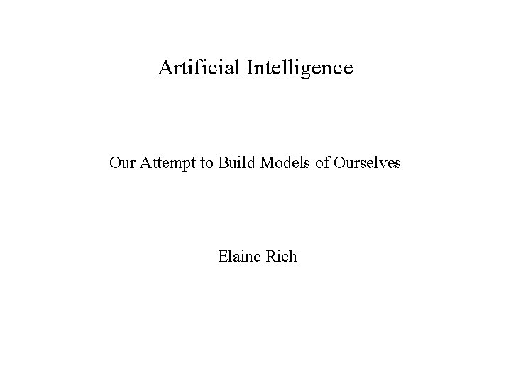 Artificial Intelligence Our Attempt to Build Models of Ourselves Elaine Rich 