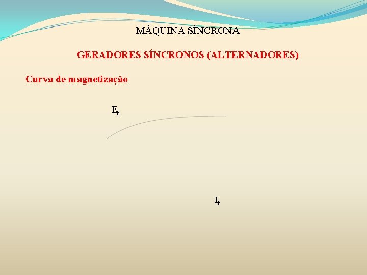 MÁQUINA SÍNCRONA GERADORES SÍNCRONOS (ALTERNADORES) Curva de magnetização Ef If 