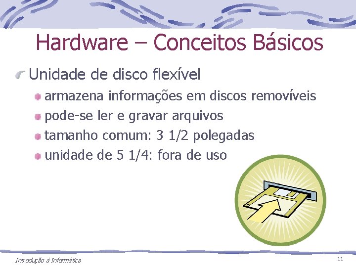 Hardware – Conceitos Básicos Unidade de disco flexível armazena informações em discos removíveis pode-se