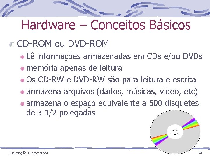 Hardware – Conceitos Básicos CD-ROM ou DVD-ROM Lê informações armazenadas em CDs e/ou DVDs