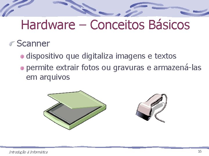 Hardware – Conceitos Básicos Scanner dispositivo que digitaliza imagens e textos permite extrair fotos