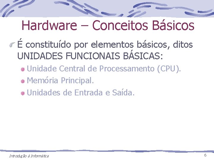 Hardware – Conceitos Básicos É constituído por elementos básicos, ditos UNIDADES FUNCIONAIS BÁSICAS: Unidade