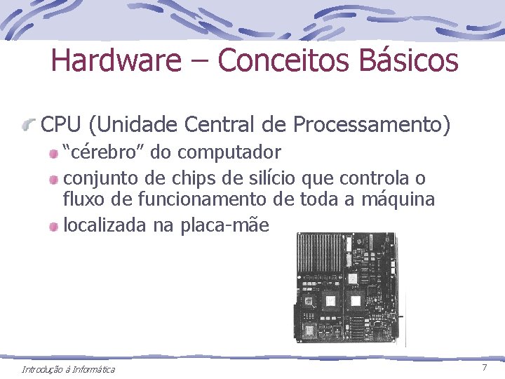 Hardware – Conceitos Básicos CPU (Unidade Central de Processamento) “cérebro” do computador conjunto de