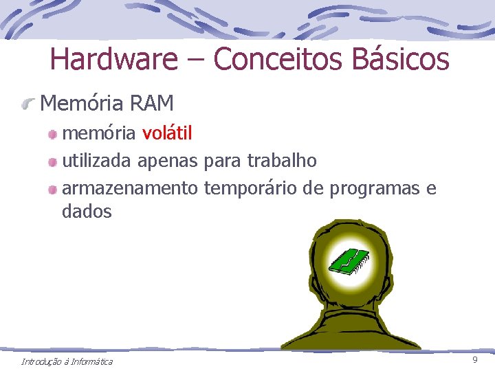 Hardware – Conceitos Básicos Memória RAM memória volátil utilizada apenas para trabalho armazenamento temporário