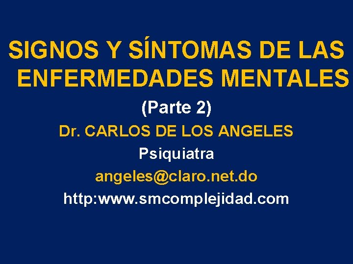 SIGNOS Y SÍNTOMAS DE LAS ENFERMEDADES MENTALES (Parte 2) Dr. CARLOS DE LOS ANGELES SIGNOS Y SÍNTOMAS DE LAS ENFERMEDADES MENTALES (Parte 2) Dr. CARLOS DE LOS ANGELES