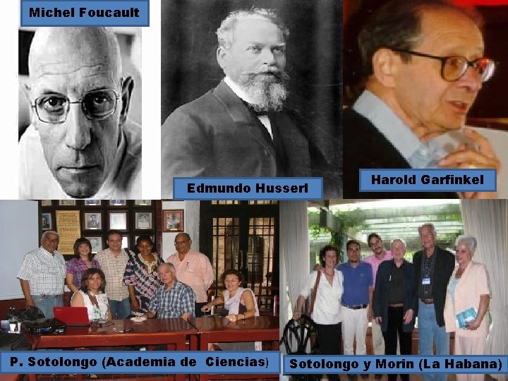 Michel Foucault Edmundo Husserl P. Sotolongo (Academia de Ciencias) Harold Garfinkel Sotolongo y Morin Michel Foucault Edmundo Husserl P. Sotolongo (Academia de Ciencias) Harold Garfinkel Sotolongo y Morin