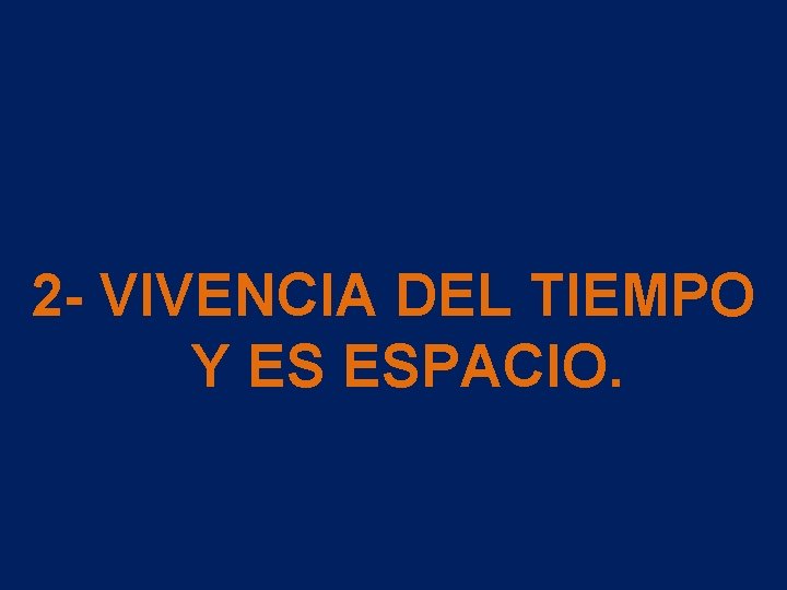 2 - VIVENCIA DEL TIEMPO Y ES ESPACIO. 2 - VIVENCIA DEL TIEMPO Y ES ESPACIO.