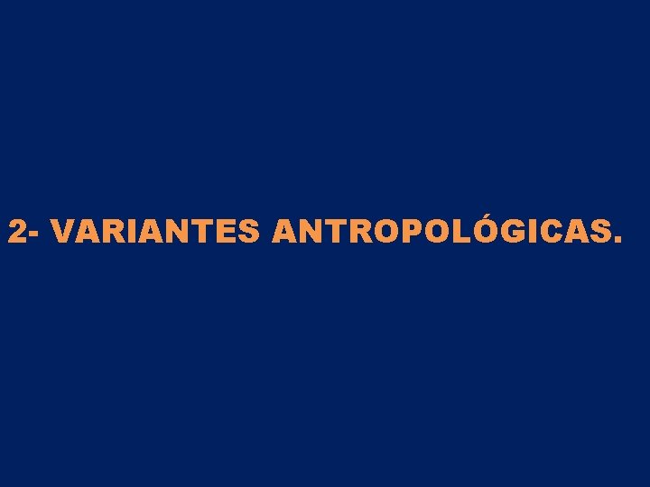 2 - VARIANTES ANTROPOLÓGICAS. 2 - VARIANTES ANTROPOLÓGICAS.