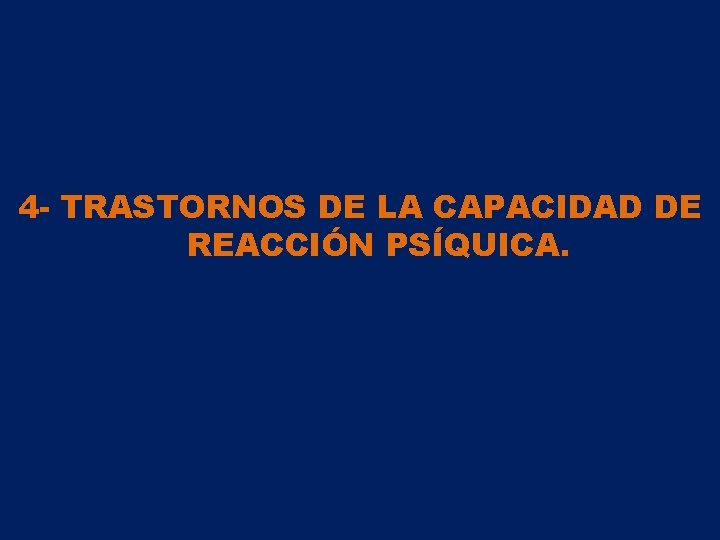 4 - TRASTORNOS DE LA CAPACIDAD DE REACCIÓN PSÍQUICA. 4 - TRASTORNOS DE LA CAPACIDAD DE REACCIÓN PSÍQUICA.