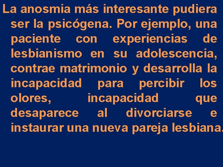 La anosmia más interesante pudiera ser la psicógena. Por ejemplo, una paciente con experiencias La anosmia más interesante pudiera ser la psicógena. Por ejemplo, una paciente con experiencias