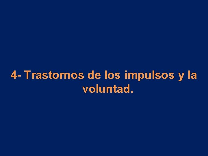 4 - Trastornos de los impulsos y la voluntad. 4 - Trastornos de los impulsos y la voluntad.