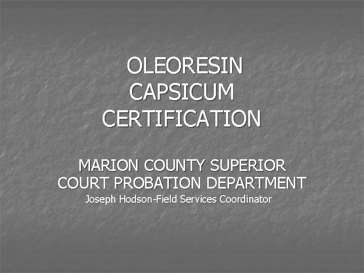 OLEORESIN CAPSICUM CERTIFICATION MARION COUNTY SUPERIOR COURT PROBATION DEPARTMENT Joseph Hodson-Field Services Coordinator 