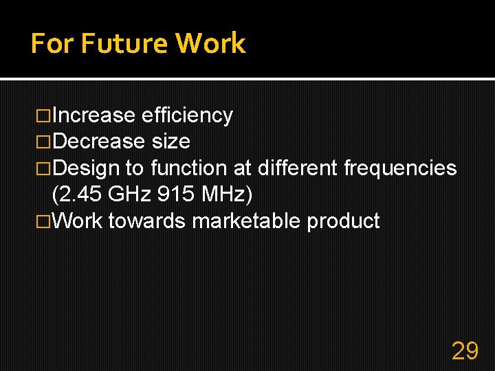 For Future Work �Increase efficiency �Decrease size �Design to function at different frequencies (2.