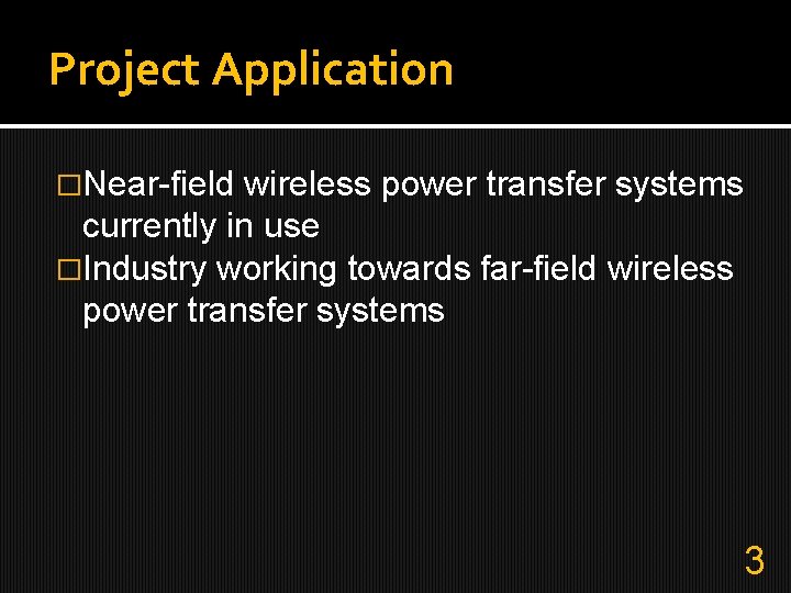 Project Application �Near-field wireless power transfer systems currently in use �Industry working towards far-field