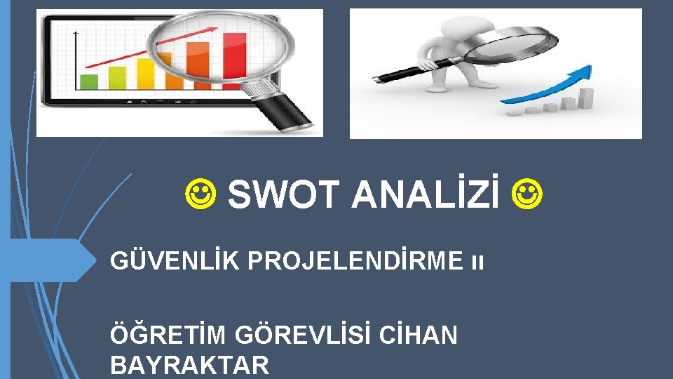  SWOT ANALİZİ GÜVENLİK PROJELENDİRME ıı ÖĞRETİM GÖREVLİSİ CİHAN BAYRAKTAR 