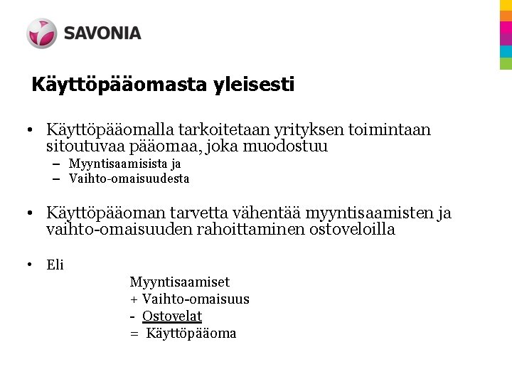 Käyttöpääomasta yleisesti • Käyttöpääomalla tarkoitetaan yrityksen toimintaan sitoutuvaa pääomaa, joka muodostuu – Myyntisaamisista ja