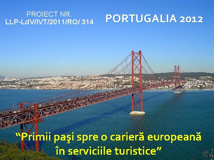 PROIECT NR. LLP-Ld. V/IVT/2011/RO/ 314 PORTUGALIA 2012 “Primii paşi spre o carieră europeană în