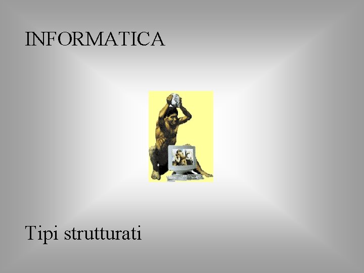 INFORMATICA Tipi strutturati 