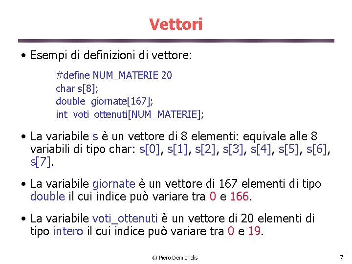 Vettori • Esempi di definizioni di vettore: #define NUM_MATERIE 20 char s[8]; double giornate[167];