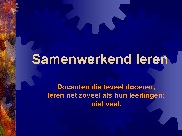 Samenwerkend leren Docenten die teveel doceren, leren net zoveel als hun leerlingen: niet veel.