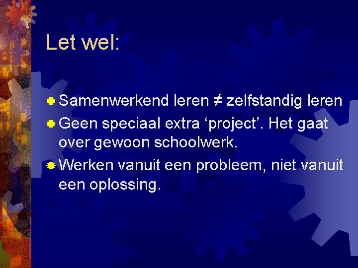 Let wel: ® Samenwerkend leren ≠ zelfstandig leren ® Geen speciaal extra ‘project’. Het