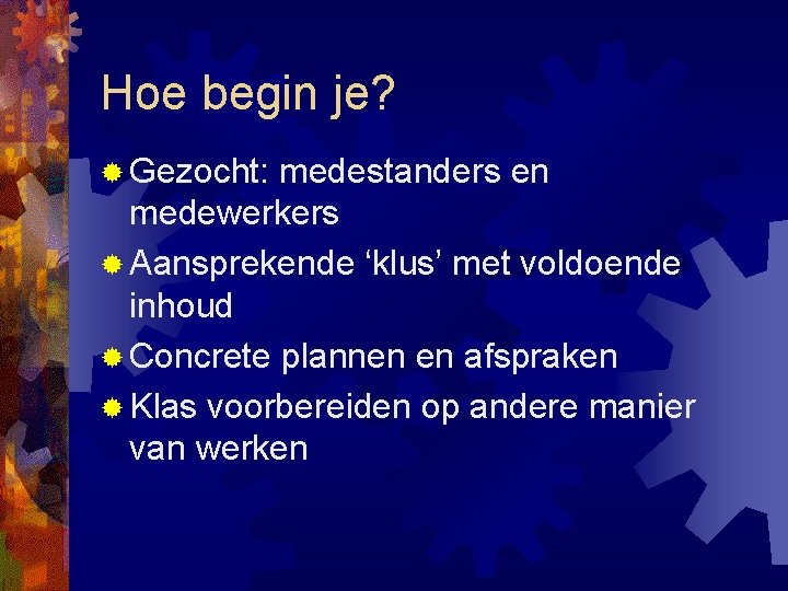 Hoe begin je? ® Gezocht: medestanders en medewerkers ® Aansprekende ‘klus’ met voldoende inhoud