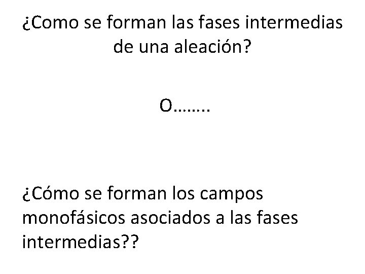 ¿Como se forman las fases intermedias de una aleación? O……. . ¿Cómo se forman