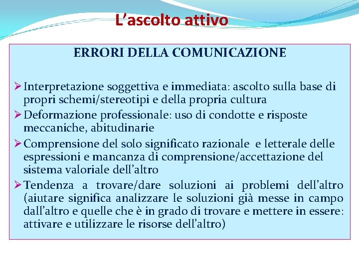 L’ascolto attivo ERRORI DELLA COMUNICAZIONE Ø Interpretazione soggettiva e immediata: ascolto sulla base di