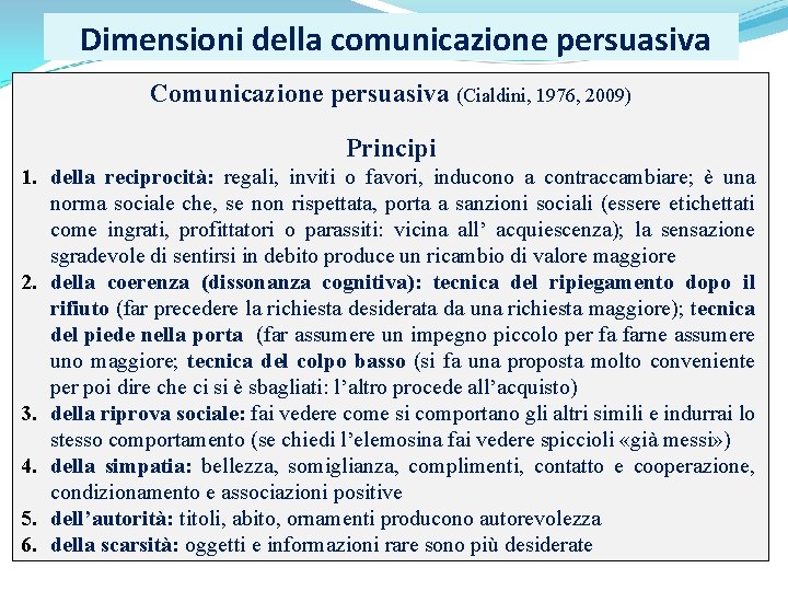  Dimensioni della comunicazione persuasiva Comunicazione persuasiva (Cialdini, 1976, 2009) Principi 1. della reciprocità: