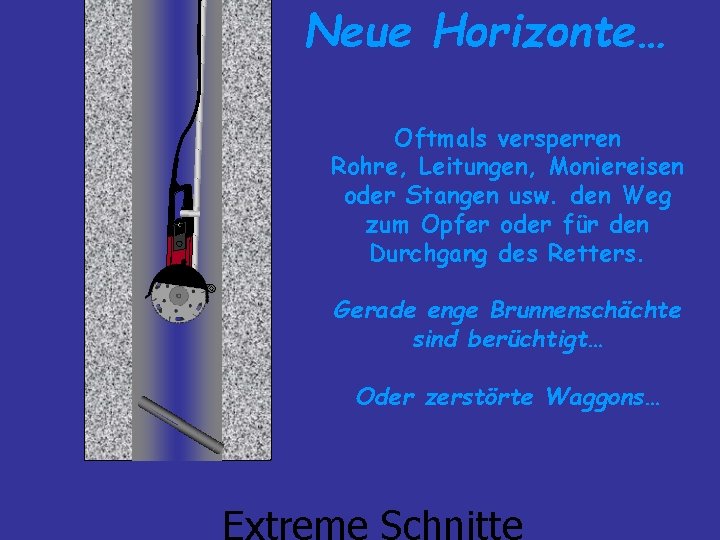 Neue Horizonte… Pause Oftmals versperren Rohre, Leitungen, Moniereisen oder Stangen usw. den Weg zum