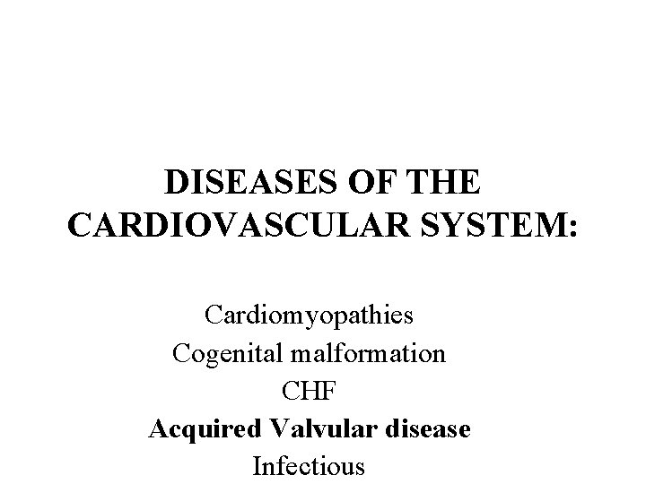 DISEASES OF THE CARDIOVASCULAR SYSTEM: Cardiomyopathies Cogenital malformation CHF Acquired Valvular disease Infectious 