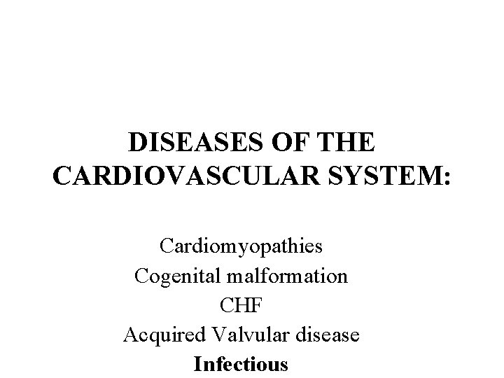 DISEASES OF THE CARDIOVASCULAR SYSTEM: Cardiomyopathies Cogenital malformation CHF Acquired Valvular disease Infectious 