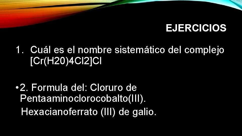 EJERCICIOS 1. Cuál es el nombre sistemático del complejo [Cr(H 20)4 Cl 2]Cl •