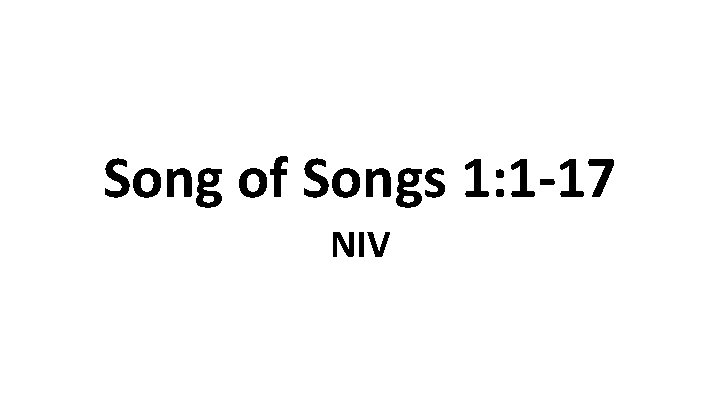 Song of Songs 1: 1 -17 NIV Song of Songs 1: 1 -17 NIV
