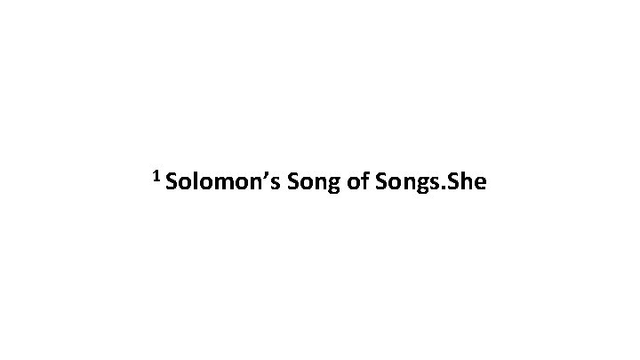 1 Solomon’s Song of Songs. She 1 Solomon’s Song of Songs. She