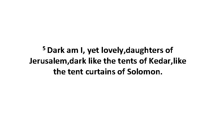 5 Dark am I, yet lovely, daughters of Jerusalem, dark like the tents of 5 Dark am I, yet lovely, daughters of Jerusalem, dark like the tents of