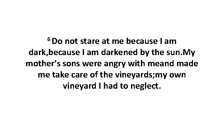 6 Do not stare at me because I am dark, because I am darkened 6 Do not stare at me because I am dark, because I am darkened