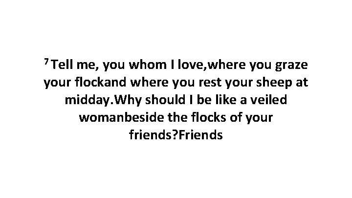 7 Tell me, you whom I love, where you graze your flockand where you 7 Tell me, you whom I love, where you graze your flockand where you