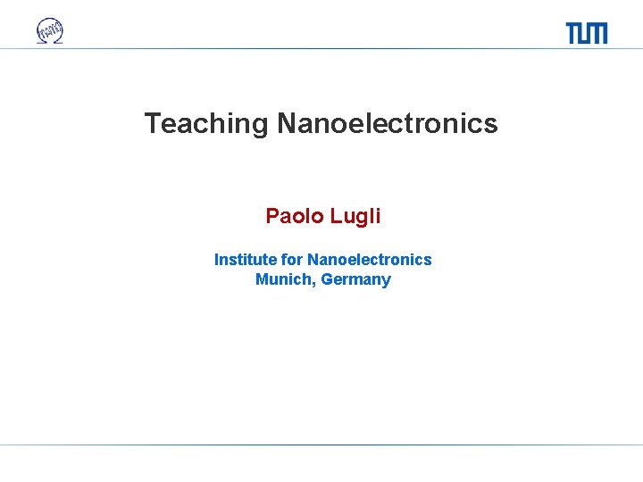 Teaching Nanoelectronics Paolo Lugli Institute for Nanoelectronics Munich, Germany 