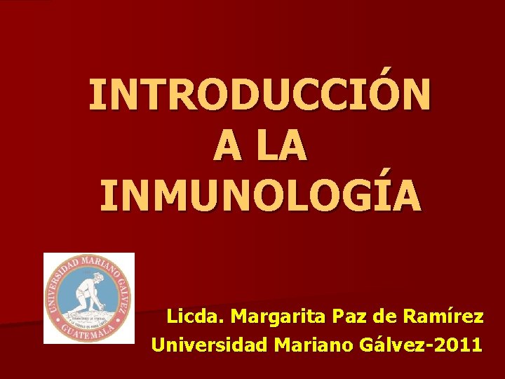 INTRODUCCIÓN A LA INMUNOLOGÍA Licda. Margarita Paz de Ramírez Universidad Mariano Gálvez-2011 