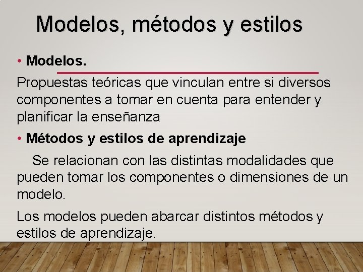 Modelos, métodos y estilos • Modelos. Propuestas teóricas que vinculan entre si diversos componentes