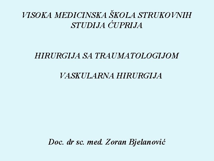 VISOKA MEDICINSKA ŠKOLA STRUKOVNIH STUDIJA ĆUPRIJA HIRURGIJA SA TRAUMATOLOGIJOM VASKULARNA HIRURGIJA Doc. dr sc.