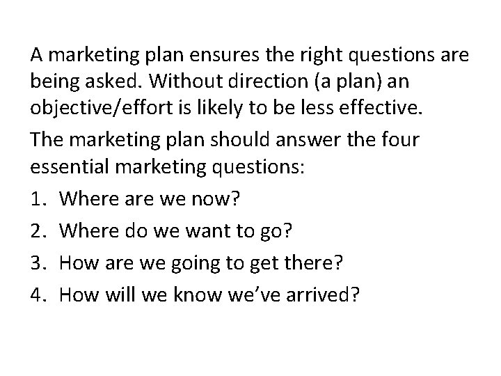 A marketing plan ensures the right questions are being asked. Without direction (a plan) A marketing plan ensures the right questions are being asked. Without direction (a plan)