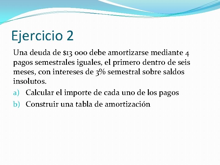 Ejercicio 2 Una deuda de $13 000 debe amortizarse mediante 4 pagos semestrales iguales,